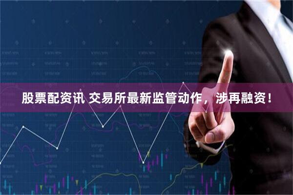 股票配资讯 交易所最新监管动作，涉再融资！