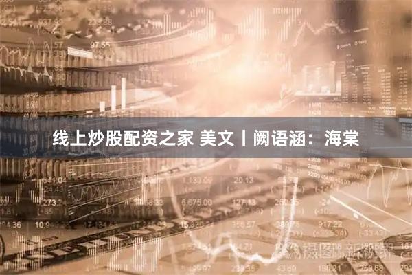 线上炒股配资之家 美文丨阙语涵：海棠