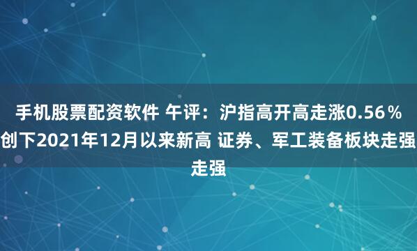 手机股票配资软件 午评：沪指高开高走涨0.56％创下2021年12月以来新高 证券、军工装备板块走强