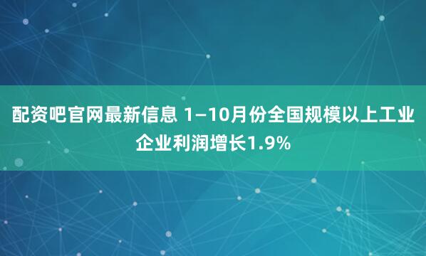 配资吧官网最新信息 1—10月份全国规模以上工业企业利润增长1.9%